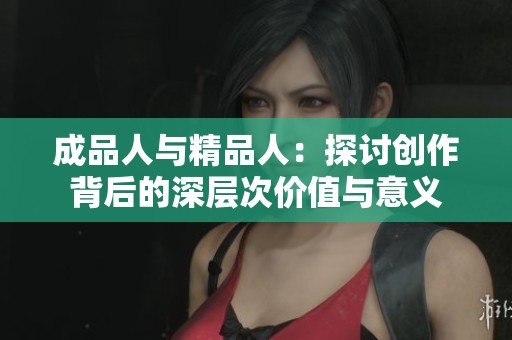 成品人与精品人：探讨创作背后的深层次价值与意义