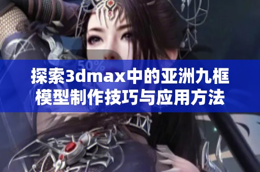 探索3dmax中的亚洲九框模型制作技巧与应用方法