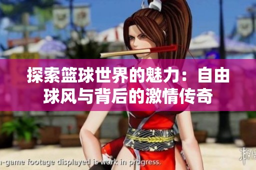 探索篮球世界的魅力：自由球风与背后的激情传奇