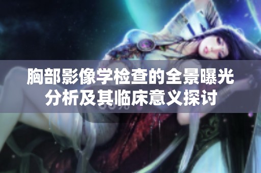 胸部影像学检查的全景曝光分析及其临床意义探讨 胸部影像学检查的全景曝光分析及其临床意义探讨