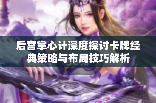 后宫掌心计深度探讨卡牌经典策略与布局技巧解析