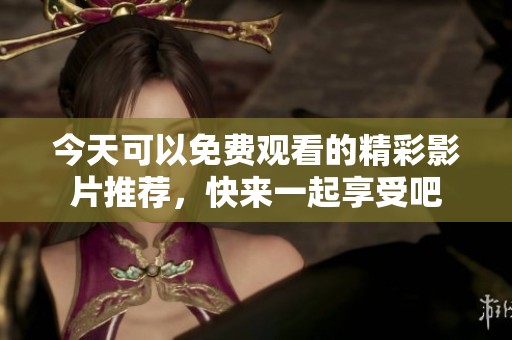 今天可以免费观看的精彩影片推荐，快来一起享受吧