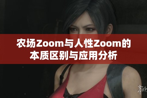 农场Zoom与人性Zoom的本质区别与应用分析