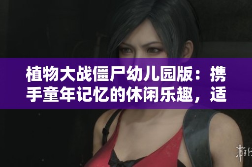 植物大战僵尸幼儿园版：携手童年记忆的休闲乐趣，适合各年龄段的玩家