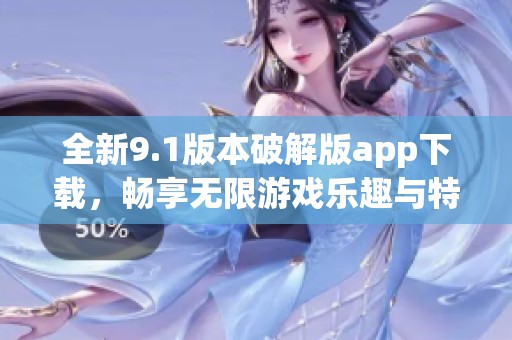 全新9.1版本破解版app下载,畅享无限游戏乐趣与特权 全新9.1版本破解版app下载,畅享无限游戏乐趣与特权