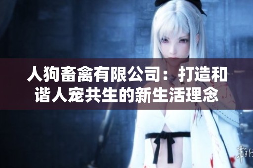 人狗畜禽有限公司：打造和谐人宠共生的新生活理念
