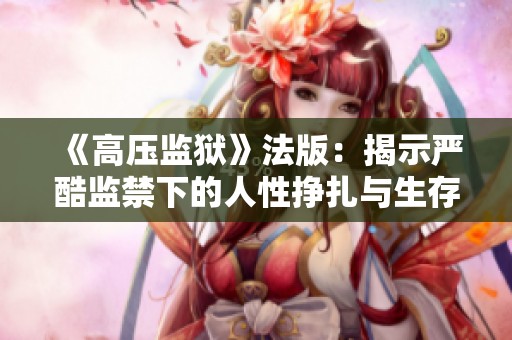 《高压监狱》法版：揭示严酷监禁下的人性挣扎与生存挑战