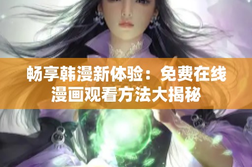 畅享韩漫新体验:免费在线漫画观看方法大揭秘 畅享韩漫新体验:免费在线漫画观看方法大揭秘