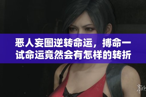 恶人妄图逆转命运,搏命一试命运竟然会有怎样的转折与救赎呢 恶人妄图逆转命运,搏命一试命运竟然会有怎样的转折与救赎呢