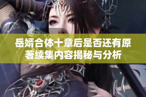 岳婿合体十章后是否还有原著续集内容揭秘与分析 岳婿合体十章后是否还有原著续集内容揭秘与分析