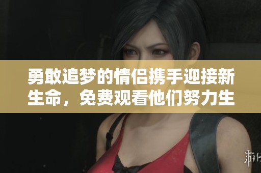 勇敢追梦的情侣携手迎接新生命,免费观看他们努力生猴子的感人故事 勇敢追梦的情侣携手迎接新生命,免费观看他们努力生猴子的感人故事