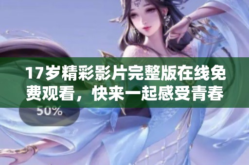 17岁精彩影片完整版在线免费观看，快来一起感受青春的热血与奋斗