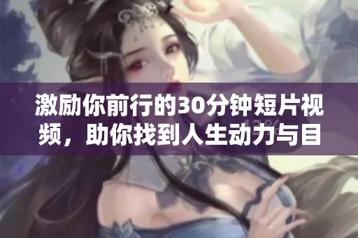 激励你前行的30分钟短片视频，助你找到人生动力与目标