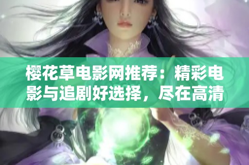 樱花草电影网推荐：精彩电影与追剧好选择，尽在高清流媒体平台