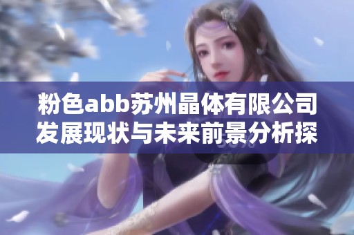 粉色abb苏州晶体有限公司发展现状与未来前景分析探讨