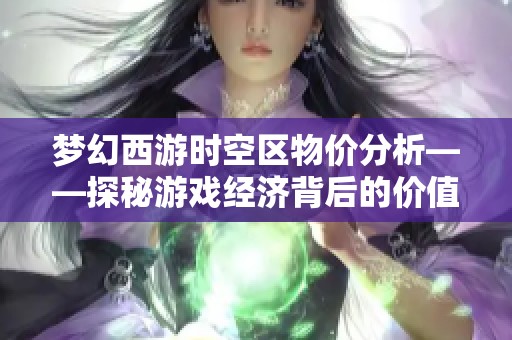 梦幻西游时空区物价分析——探秘游戏经济背后的价值体系