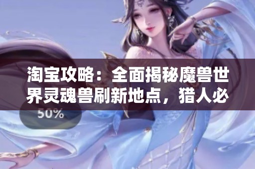 淘宝攻略：全面揭秘魔兽世界灵魂兽刷新地点，猎人必看指南