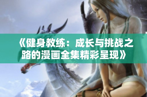 《健身教练:成长与挑战之路的漫画全集精彩呈现》 《健身教练:成长与挑战之路的漫画全集精彩呈现》