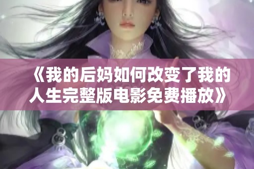 《我的后妈如何改变了我的人生完整版电影免费播放》 《我的后妈如何改变了我的人生完整版电影免费播放》