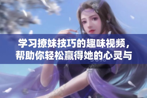 学习撩妹技巧的趣味视频,帮助你轻松赢得她的心灵与青睐 学习撩妹技巧的趣味视频,帮助你轻松赢得她的心灵与青睐