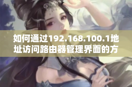 如何通过192.168.100.1地址访问路由器管理界面的方法与步骤详解 如何通过192.168.100.1地址访问路由器管理界面的方法与步骤详解