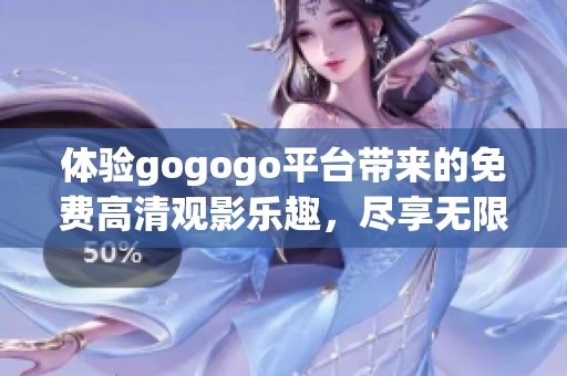 体验gogogo平台带来的免费高清观影乐趣,尽享无限精彩内容! 体验gogogo平台带来的免费高清观影乐趣,尽享无限精彩内容!