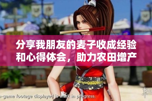 分享我朋友的麦子收成经验和心得体会,助力农田增产的方法与技巧 分享我朋友的麦子收成经验和心得体会,助力农田增产的方法与技巧