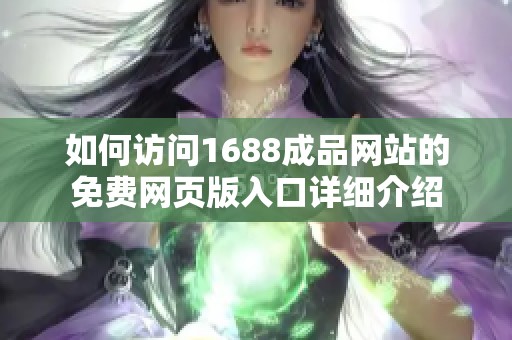 如何访问1688成品网站的免费网页版入口详细介绍