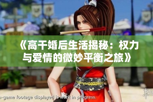 《高干婚后生活揭秘：权力与爱情的微妙平衡之旅》