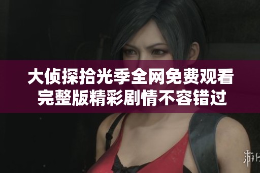 大侦探拾光季全网免费观看 完整版精彩剧情不容错过