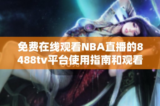 免费在线观看NBA直播的8488tv平台使用指南和观看建议