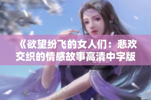 《欲望纷飞的女人们:悲欢交织的情感故事高清中字版》 《欲望纷飞的女人们:悲欢交织的情感故事高清中字版》