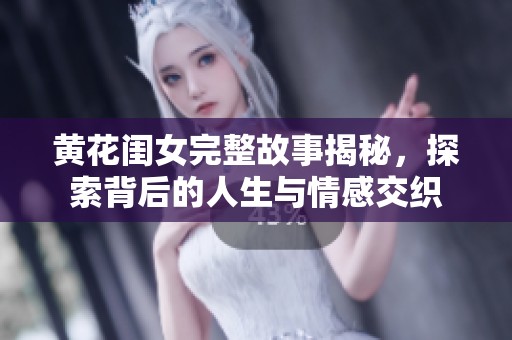 黄花闺女完整故事揭秘，探索背后的人生与情感交织