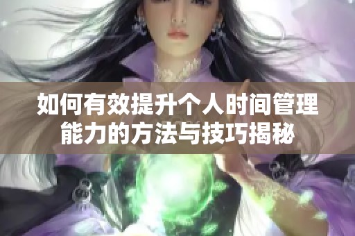 如何有效提升个人时间管理能力的方法与技巧揭秘