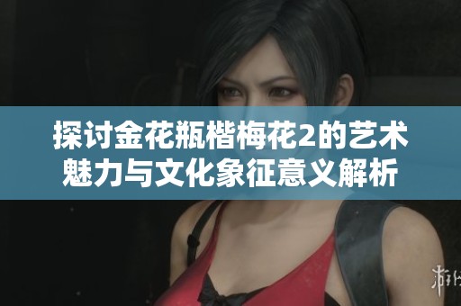 探讨金花瓶楷梅花2的艺术魅力与文化象征意义解析
