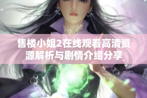 售楼小姐2在线观看高清资源解析与剧情介绍分享 售楼小姐2在线观看高清资源解析与剧情介绍分享