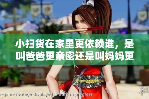 小扫货在家里更依赖谁，是叫爸爸更亲密还是叫妈妈更有安全感