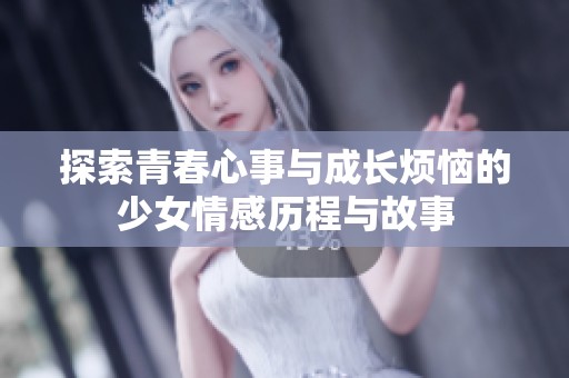 探索青春心事与成长烦恼的少女情感历程与故事