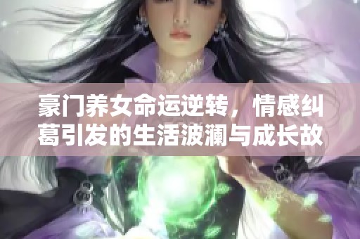 豪门养女命运逆转，情感纠葛引发的生活波澜与成长故事