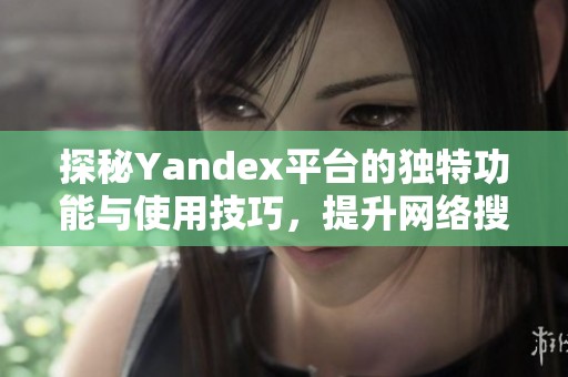 探秘Yandex平台的独特功能与使用技巧,提升网络搜索体验 探秘Yandex平台的独特功能与使用技巧,提升网络搜索体验