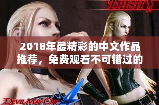 2018年最精彩的中文作品推荐,免费观看不可错过的佳作汇总 2018年最精彩的中文作品推荐,免费观看不可错过的佳作汇总