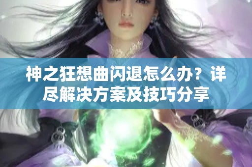 神之狂想曲闪退怎么办？详尽解决方案及技巧分享