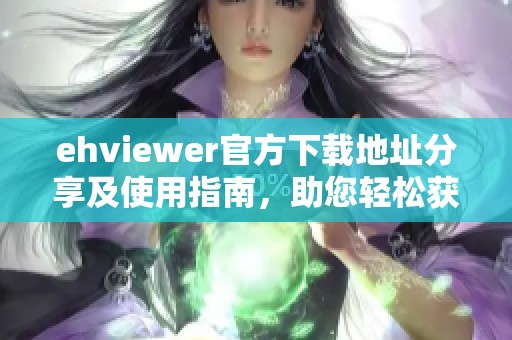 ehviewer官方下载地址分享及使用指南,助您轻松获取最新版本 ehviewer官方下载地址分享及使用指南,助您轻松获取最新版本