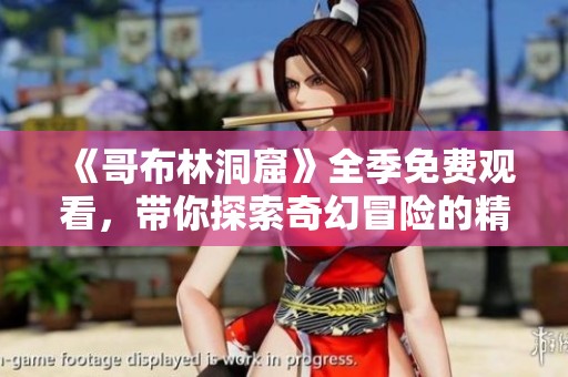 《哥布林洞窟》全季免费观看，带你探索奇幻冒险的精彩旅程！