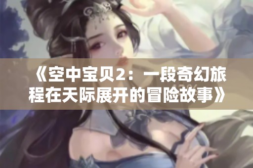 《空中宝贝2：一段奇幻旅程在天际展开的冒险故事》