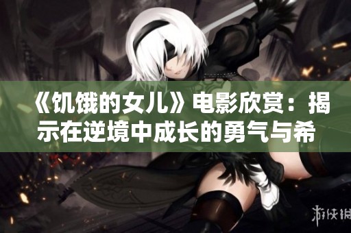 《饥饿的女儿》电影欣赏：揭示在逆境中成长的勇气与希望