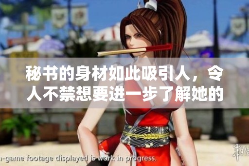 秘书的身材如此吸引人,令人不禁想要进一步了解她的魅力 秘书的身材如此吸引人,令人不禁想要进一步了解她的魅力