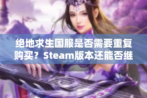 绝地求生国服是否需要重复购买？Steam版本还能否继续使用？