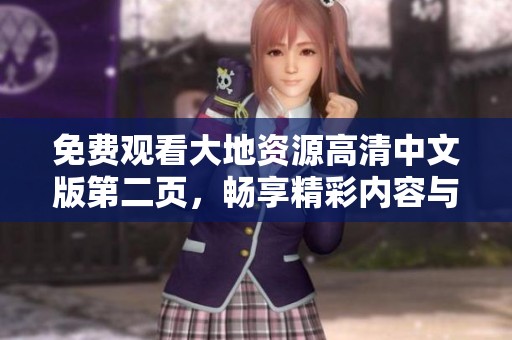 免费观看大地资源高清中文版第二页，畅享精彩内容与丰富细节