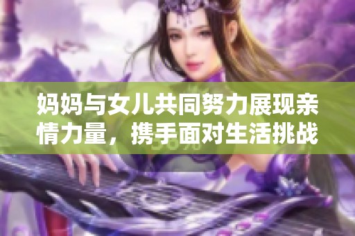 妈妈与女儿共同努力展现亲情力量，携手面对生活挑战